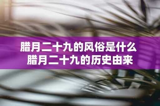 腊月二十九的风俗是什么 腊月二十九的历史由来