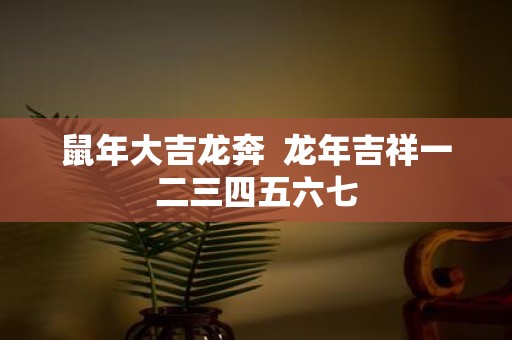鼠年大吉龙奔 蛇年吉祥一二三四五六七