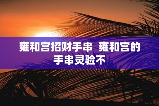 雍和宫招财手串 雍和宫的手串灵验不