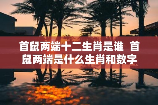 首鼠两端十二生肖是谁 首鼠两端是什么生肖和数字