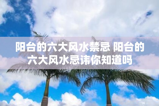 阳台的六大风水禁忌 阳台的六大风水忌讳你知道吗