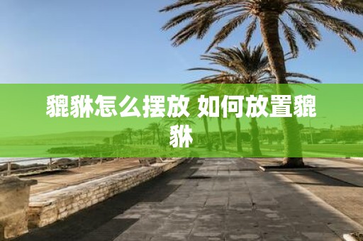 貔貅怎么摆放 如何放置貔貅