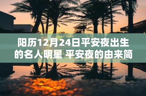 阳历12月24日平安夜出生的名人明星 平安夜的由来简介！