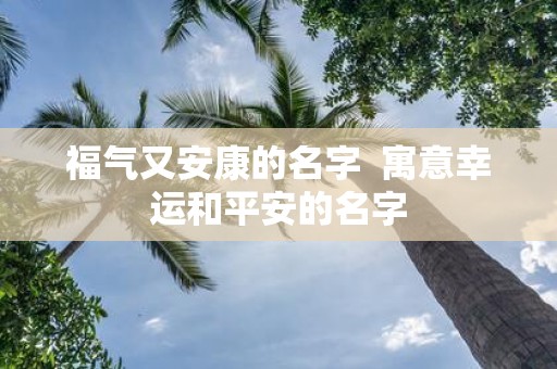 福气又安康的名字 寓意幸运和平安的名字