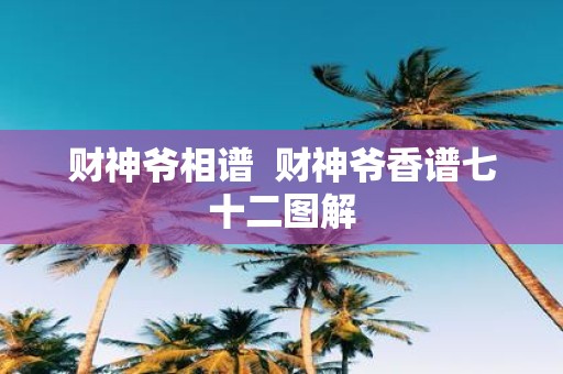 财神爷相谱 财神爷香谱七十二图解
