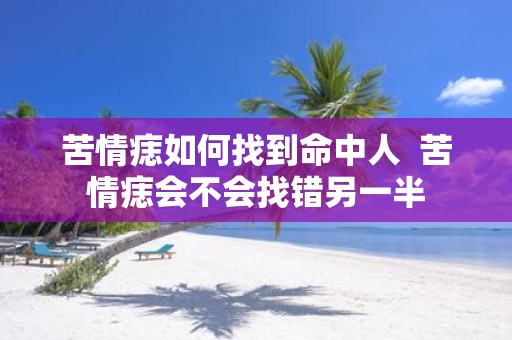 苦情痣如何找到命中人 苦情痣会不会找错另一半