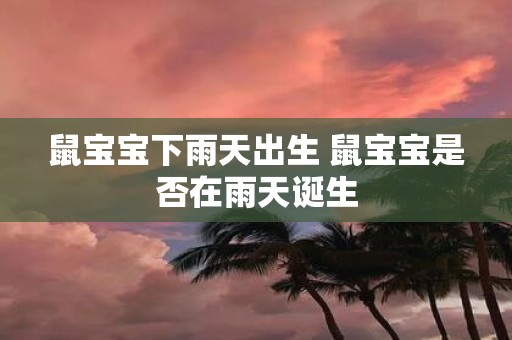 鼠宝宝下雨天出生 鼠宝宝是否在雨天诞生