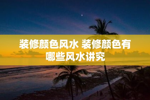 装修颜色风水 装修颜色有哪些风水讲究