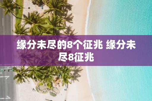 缘分未尽的8个征兆 缘分未尽8征兆