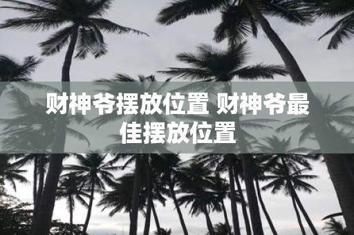 财神爷摆放位置 财神爷最佳摆放位置