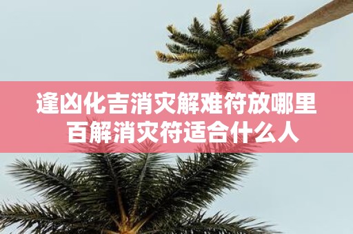 逢凶化吉消灾解难符放哪里 百解消灾符适合什么人