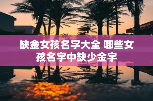 缺金女孩名字大全 哪些女孩名字中缺少金字