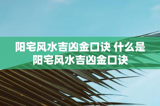 阳宅风水吉凶金口诀 什么是阳宅风水吉凶金口诀