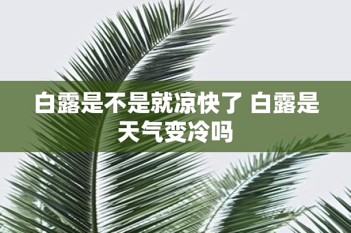 白露是不是就凉快了 白露是天气变冷吗