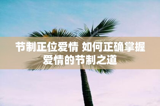 节制正位爱情 如何正确掌握爱情的节制之道