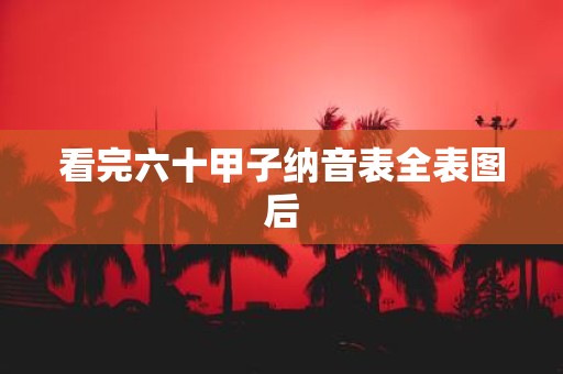 看完六十甲子纳音表全表图后