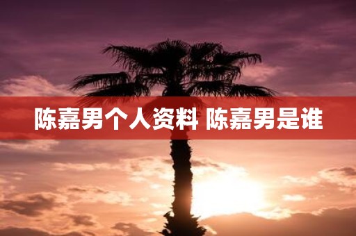 陈嘉男个人资料 陈嘉男是谁