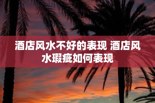 酒店风水不好的表现 酒店风水瑕疵如何表现