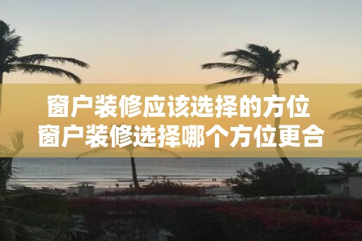 窗户装修应该选择的方位 窗户装修选择哪个方位更合适