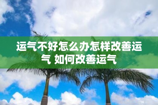 运气不好怎么办怎样改善运气 如何改善运气