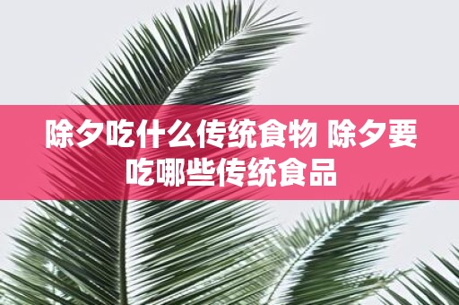 除夕吃什么传统食物 除夕要吃哪些传统食品