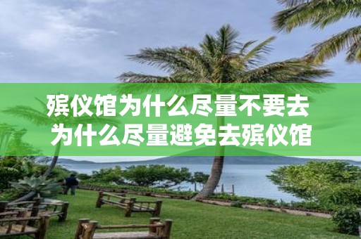 殡仪馆为什么尽量不要去 为什么尽量避免去殡仪馆