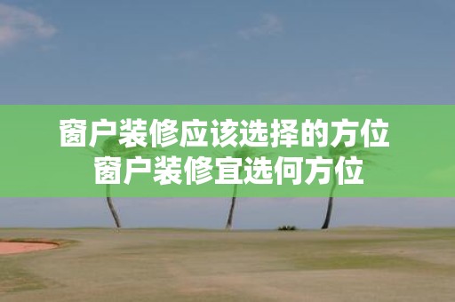 窗户装修应该选择的方位 窗户装修宜选何方位