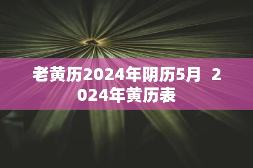 老黄历2025年阴历5月 2025年黄历表