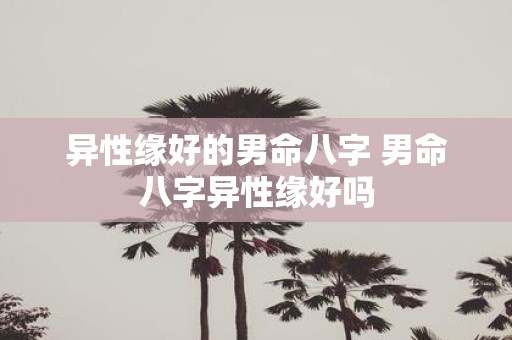 异性缘好的男命八字 男命八字异性缘好吗