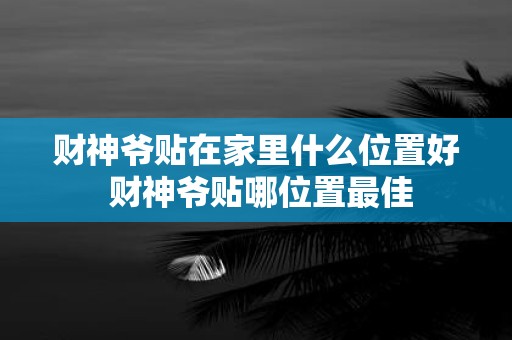 财神爷贴在家里什么位置好 财神爷贴哪位置最佳