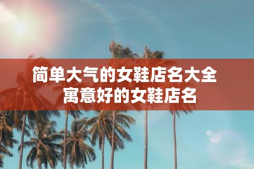 简单大气的女鞋店名大全 寓意好的女鞋店名