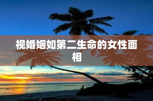 视婚姻如第二生命的女性面相