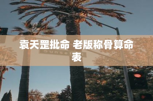 袁天罡批命 老版称骨算命表