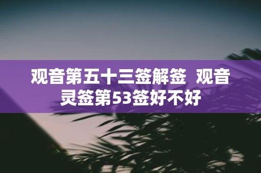 观音第五十三签解签 观音灵签第53签好不好