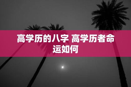 高学历的八字 高学历者命运如何