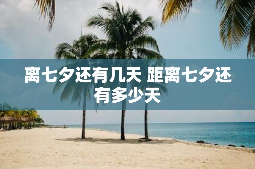 离七夕还有几天 距离七夕还有多少天
