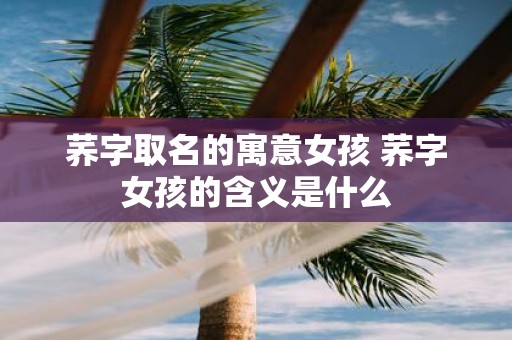荞字取名的寓意女孩 荞字女孩的含义是什么