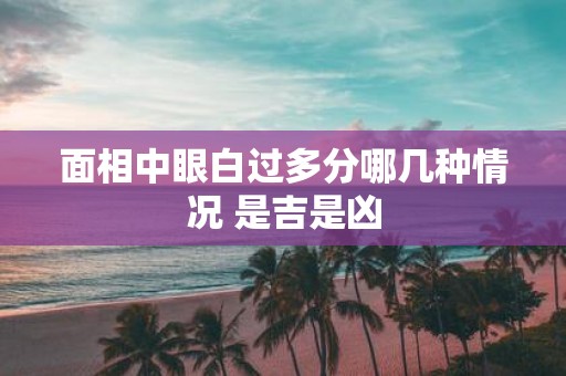 面相中眼白过多分哪几种情况 是吉是凶