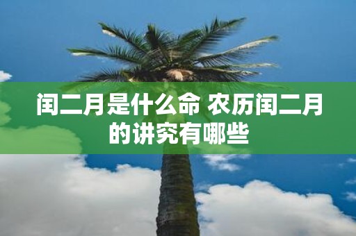 闰二月是什么命 农历闰二月的讲究有哪些