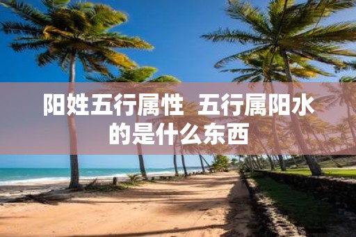 阳姓五行属性 五行属阳水的是什么东西