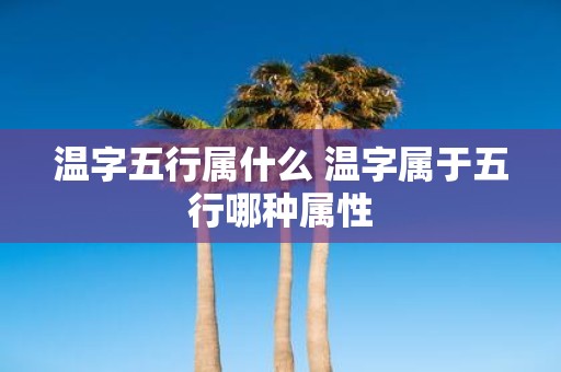 温字五行属什么 温字属于五行哪种属性