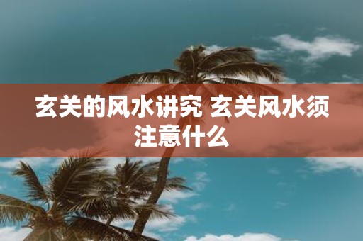 玄关的风水讲究 玄关风水须注意什么