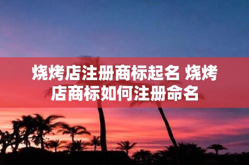 烧烤店注册商标起名 烧烤店商标如何注册命名