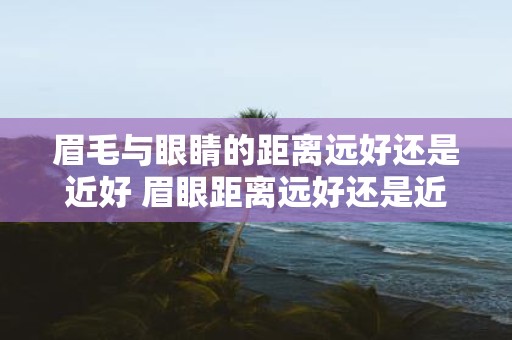 眉毛与眼睛的距离远好还是近好 眉眼距离远好还是近好