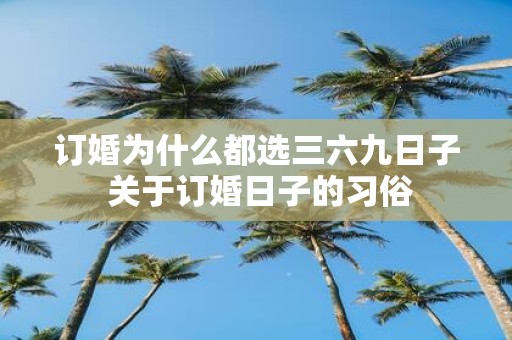 订婚为什么都选三六九日子 关于订婚日子的习俗