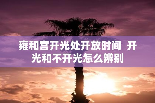 雍和宫开光处开放时间 开光和不开光怎么辨别