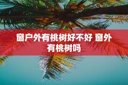 窗户外有桃树好不好 窗外有桃树吗