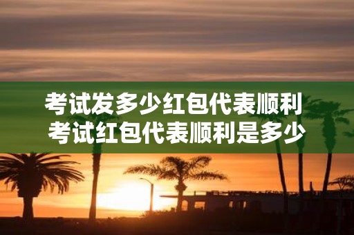 考试发多少红包代表顺利 考试红包代表顺利是多少