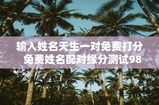 输入姓名天生一对免费打分 免费姓名配对缘分测试98