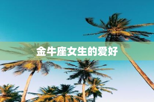 金牛座女生的爱好